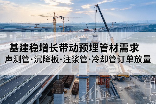 栾川基建稳增长带动预埋监测管材需求，声测管、沉降板、注浆管订单持续放量